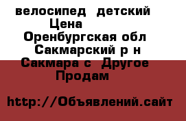 велосипед  детский  › Цена ­ 4 300 - Оренбургская обл., Сакмарский р-н, Сакмара с. Другое » Продам   